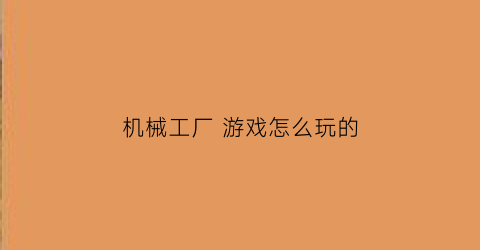 机械工厂 游戏怎么玩的